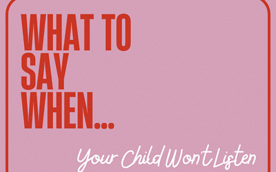 What To Say When…Your Child Won’t Listen